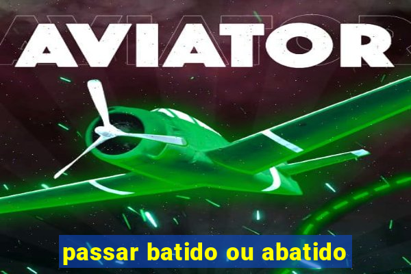 passar batido ou abatido